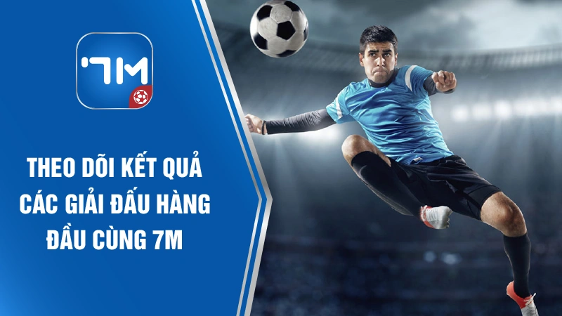 Theo dõi kết quả các giải đấu hàng đầu cùng 7m ma cao